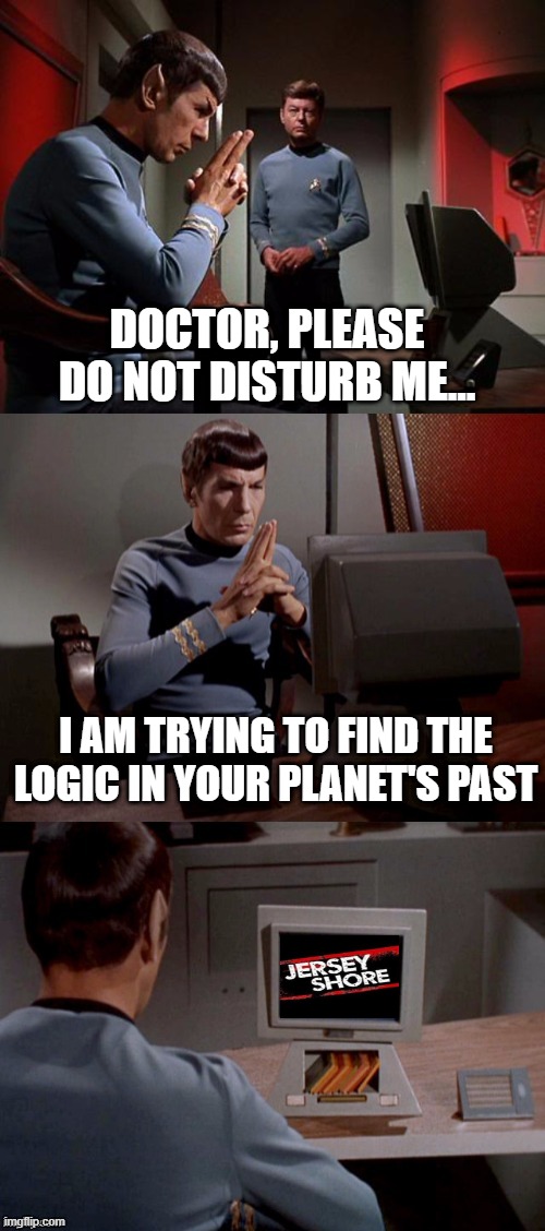 Spock is Not Amused | DOCTOR, PLEASE DO NOT DISTURB ME... I AM TRYING TO FIND THE LOGIC IN YOUR PLANET'S PAST | image tagged in spock watching tv | made w/ Imgflip meme maker