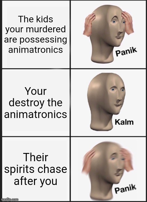 Panik Kalm Panik | The kids your murdered are possessing animatronics; Your destroy the animatronics; Their spirits chase after you | image tagged in memes,panik kalm panik | made w/ Imgflip meme maker