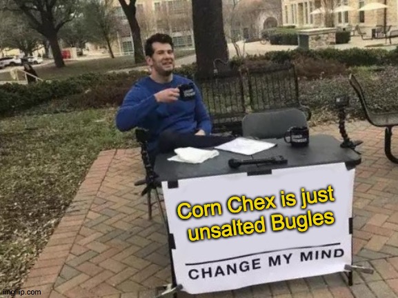 Bugle Chex | Corn Chex is just 
unsalted Bugles | image tagged in memes,change my mind,chex,bugles,yum,eat | made w/ Imgflip meme maker