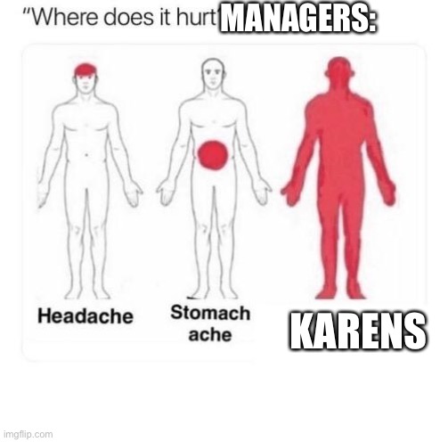Where does it hurt | MANAGERS:; KARENS | image tagged in where does it hurt,karen | made w/ Imgflip meme maker