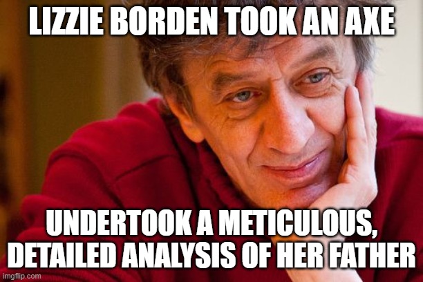 Really Evil College Teacher | LIZZIE BORDEN TOOK AN AXE; UNDERTOOK A METICULOUS, DETAILED ANALYSIS OF HER FATHER | image tagged in memes,really evil college teacher | made w/ Imgflip meme maker
