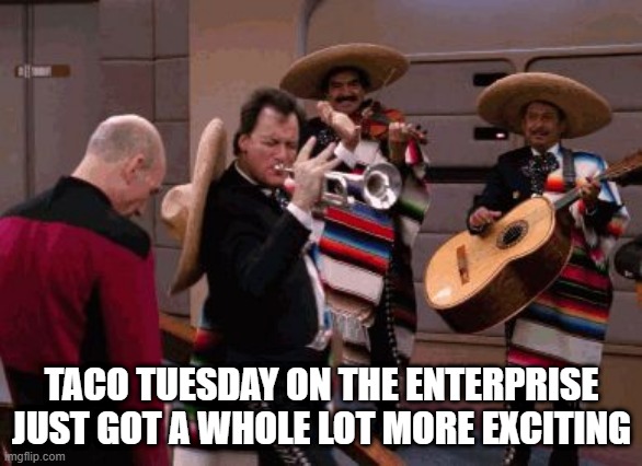 The Mex Generation | TACO TUESDAY ON THE ENTERPRISE JUST GOT A WHOLE LOT MORE EXCITING | image tagged in star trek q | made w/ Imgflip meme maker