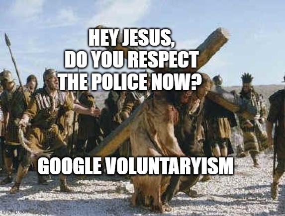 Jesus working | HEY JESUS, DO YOU RESPECT THE POLICE NOW? GOOGLE VOLUNTARYISM | image tagged in jesus working | made w/ Imgflip meme maker