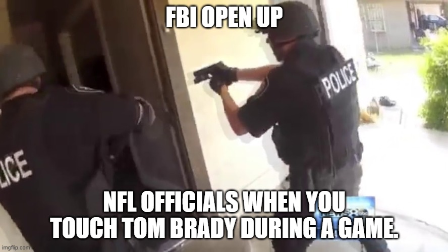 FBI OPEN UP | FBI OPEN UP; NFL OFFICIALS WHEN YOU TOUCH TOM BRADY DURING A GAME. | image tagged in fbi open up | made w/ Imgflip meme maker