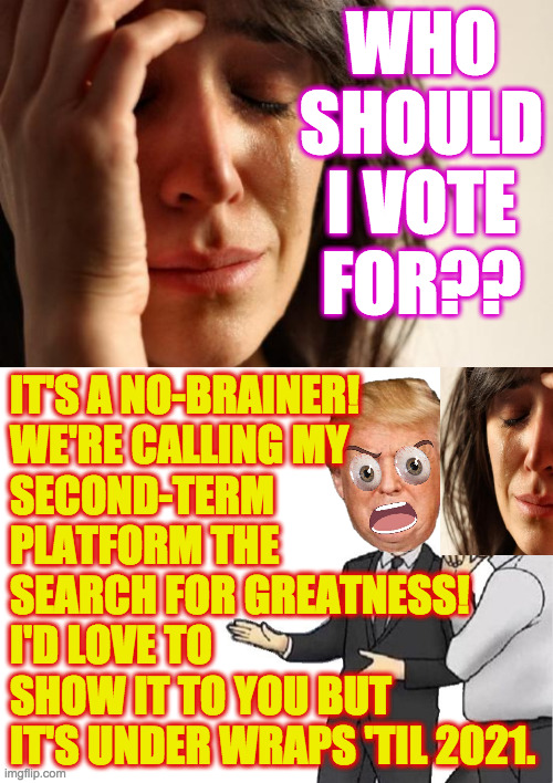 Have you heard the Great News? | WHO SHOULD I VOTE FOR?? IT'S A NO-BRAINER! 
WE'RE CALLING MY
SECOND-TERM
PLATFORM THE
SEARCH FOR GREATNESS!
I'D LOVE TO
SHOW IT TO YOU BUT
IT'S UNDER WRAPS 'TIL 2021. | image tagged in memes,car salesman slaps hood,masterplanner trump,have you heard my ramp story,the price of greatness,expect a lotta death | made w/ Imgflip meme maker