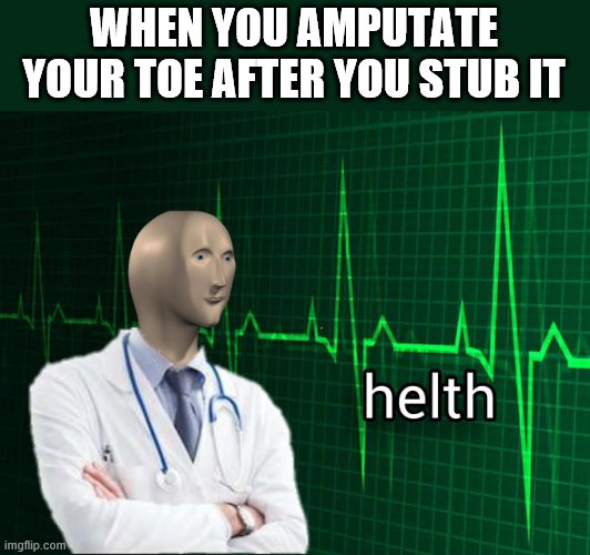 Stonks Helth | WHEN YOU AMPUTATE YOUR TOE AFTER YOU STUB IT | image tagged in stonks helth | made w/ Imgflip meme maker