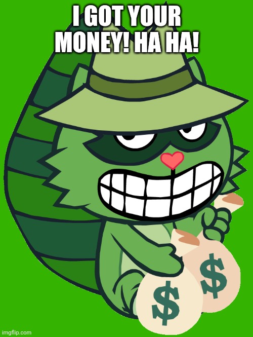 I GOT YOUR MONEY! HA HA! | made w/ Imgflip meme maker