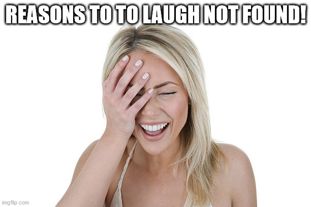 Laughing woman | REASONS TO TO LAUGH NOT FOUND! | image tagged in laughing woman | made w/ Imgflip meme maker