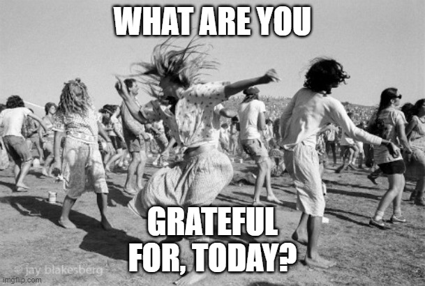 Grateful | WHAT ARE YOU; GRATEFUL FOR, TODAY? | image tagged in grateful dead,grateful | made w/ Imgflip meme maker