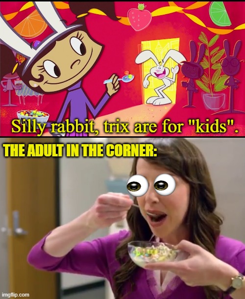 Trix are for everyone! | Silly rabbit, trix are for "kids". THE ADULT IN THE CORNER: | image tagged in trix,cereal,adults,kids,fun | made w/ Imgflip meme maker