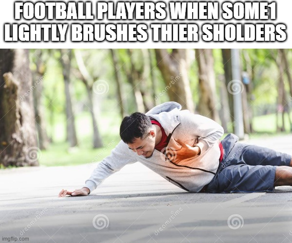 heart attack | FOOTBALL PLAYERS WHEN SOME1 LIGHTLY BRUSHES THIER SHOLDERS | image tagged in heart attack | made w/ Imgflip meme maker