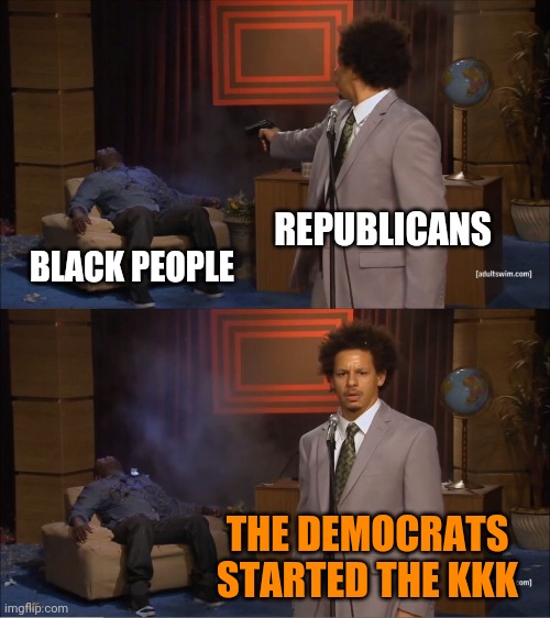 Who Killed Hannibal | REPUBLICANS; BLACK PEOPLE; THE DEMOCRATS STARTED THE KKK | image tagged in memes,who killed hannibal | made w/ Imgflip meme maker
