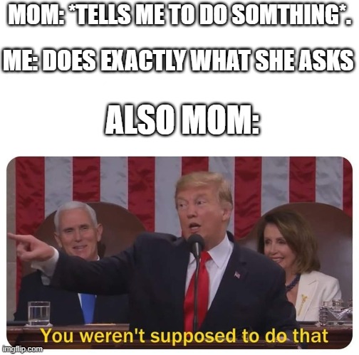 when your mom asks you to do one thing, than says she didn't ask you to do that | MOM: *TELLS ME TO DO SOMTHING*. ME: DOES EXACTLY WHAT SHE ASKS; ALSO MOM: | image tagged in you weren't supposed to do that | made w/ Imgflip meme maker