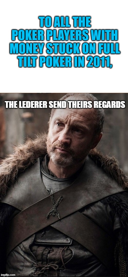 We are sorry for your loss | TO ALL THE POKER PLAYERS WITH MONEY STUCK ON FULL TILT POKER IN 2011, | image tagged in poker,game of thrones,money,bad luck,fraud,wordplay | made w/ Imgflip meme maker