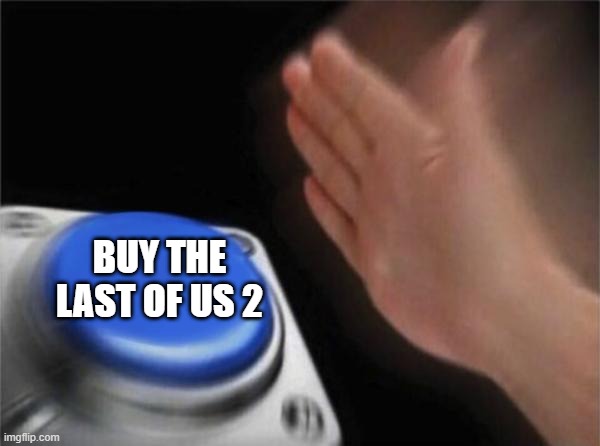 Blank nut button | BUY THE LAST OF US 2 | image tagged in memes,blank nut button | made w/ Imgflip meme maker