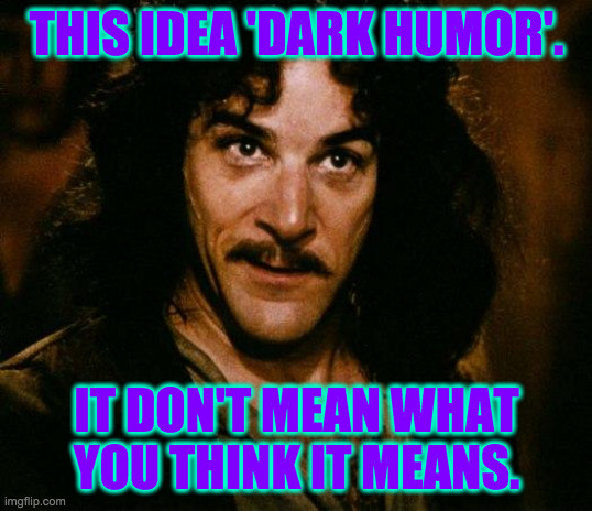 Inigo Montoya Meme | THIS IDEA 'DARK HUMOR'. IT DON'T MEAN WHAT YOU THINK IT MEANS. | image tagged in memes,inigo montoya | made w/ Imgflip meme maker