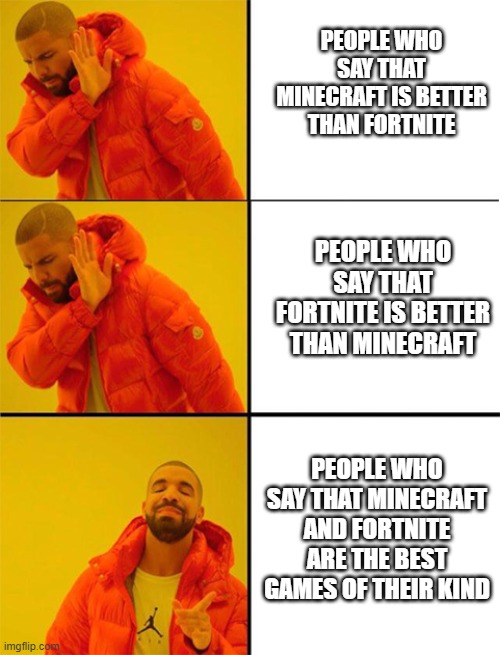 Minecraft and Fortnite contest | PEOPLE WHO SAY THAT MINECRAFT IS BETTER THAN FORTNITE; PEOPLE WHO SAY THAT FORTNITE IS BETTER THAN MINECRAFT; PEOPLE WHO SAY THAT MINECRAFT AND FORTNITE ARE THE BEST GAMES OF THEIR KIND | image tagged in drake meme 3 panels | made w/ Imgflip meme maker