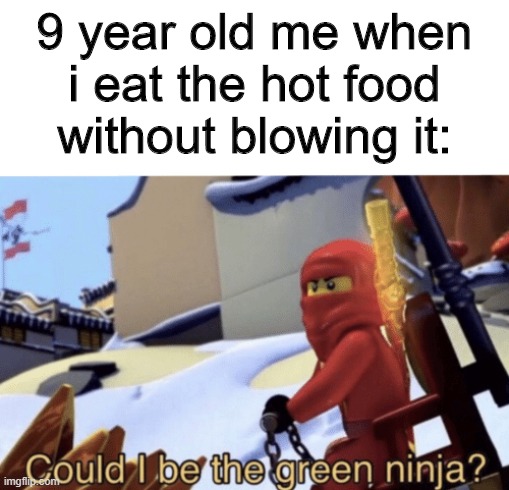 Hot |  9 year old me when i eat the hot food without blowing it: | image tagged in could i be the green ninja,memes,kids,food | made w/ Imgflip meme maker
