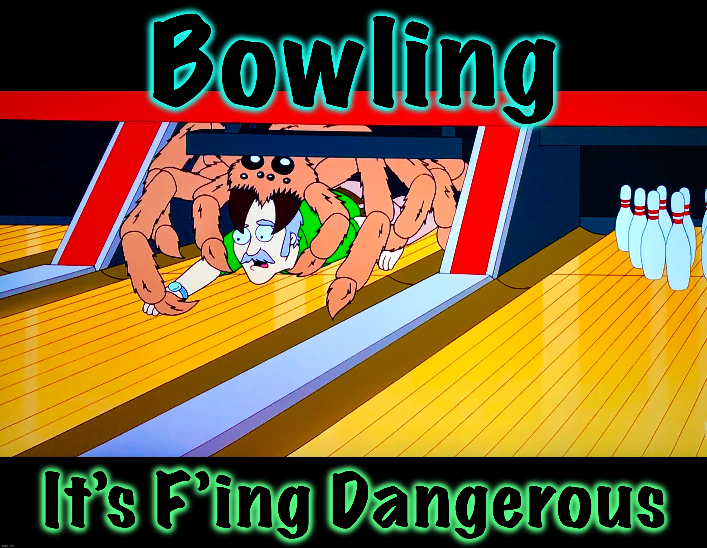 That’s how they get ya |  Bowling; It’s F’ing Dangerous | image tagged in spider,memes,it's a trap,bowling,dangerous,giant monster | made w/ Imgflip meme maker