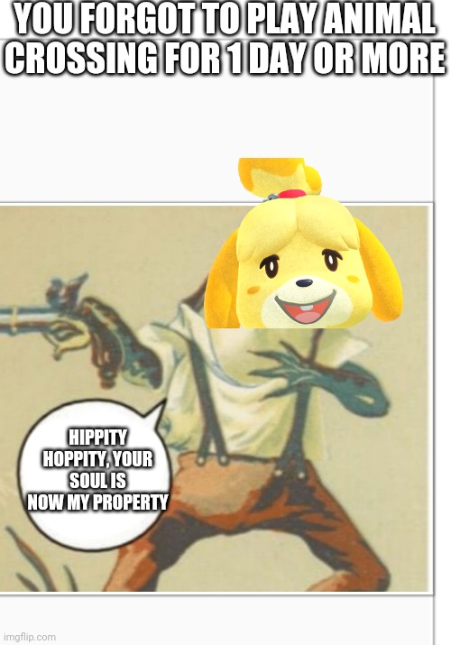 Hippity Hoppity (blank) | YOU FORGOT TO PLAY ANIMAL CROSSING FOR 1 DAY OR MORE; HIPPITY HOPPITY, YOUR SOUL IS NOW MY PROPERTY | image tagged in hippity hoppity blank | made w/ Imgflip meme maker