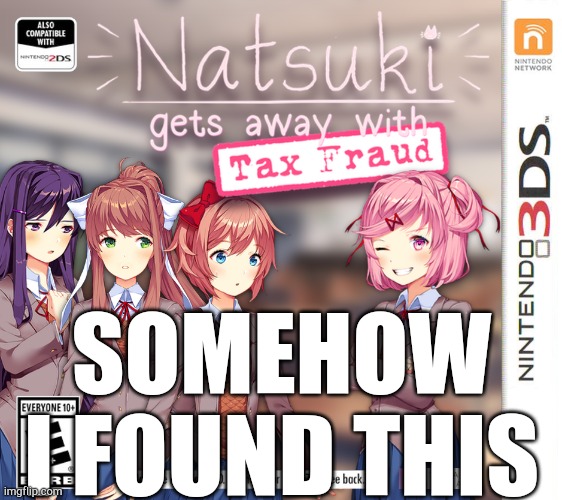 Just... What?!? | SOMEHOW I FOUND THIS | image tagged in natsuki gets away with tax fraud | made w/ Imgflip meme maker