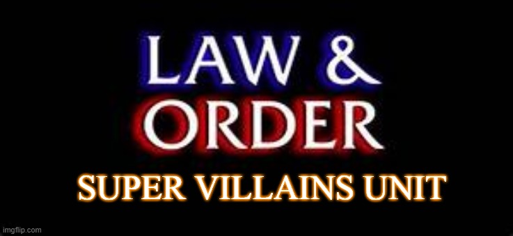 From the makers of covid 19, a new drama for gamers | SUPER VILLAINS UNIT | image tagged in law and order | made w/ Imgflip meme maker