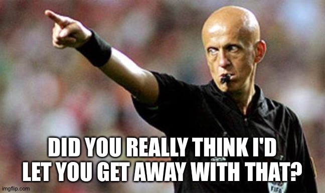 football referee | DID YOU REALLY THINK I'D LET YOU GET AWAY WITH THAT? | image tagged in football referee | made w/ Imgflip meme maker