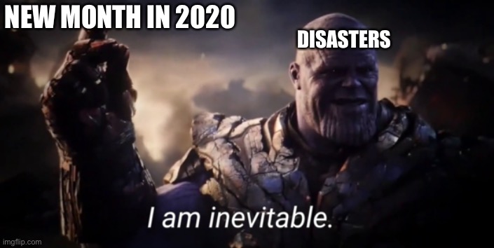 I am inevitable | NEW MONTH IN 2020; DISASTERS | image tagged in i am inevitable | made w/ Imgflip meme maker