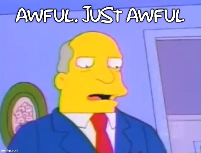 just awful .. | AWFUL. JUST AWFUL | image tagged in superintendent chalmers | made w/ Imgflip meme maker