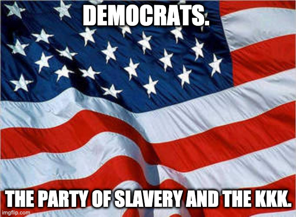 USA Flag | DEMOCRATS. THE PARTY OF SLAVERY AND THE KKK. | image tagged in usa flag | made w/ Imgflip meme maker