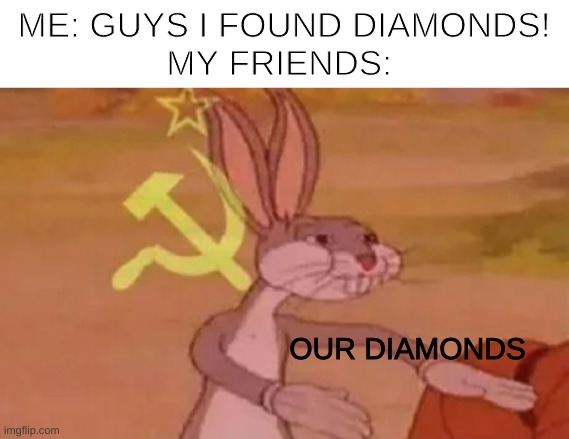 it happens to everybody | ME: GUYS I FOUND DIAMONDS!

MY FRIENDS:; OUR DIAMONDS | image tagged in bugs bunny communist | made w/ Imgflip meme maker