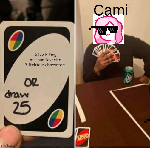 UNO Draw 25 Cards Meme | Cami; Stop killing off our favorite Glitchtale characters | image tagged in memes,uno draw 25 cards | made w/ Imgflip meme maker