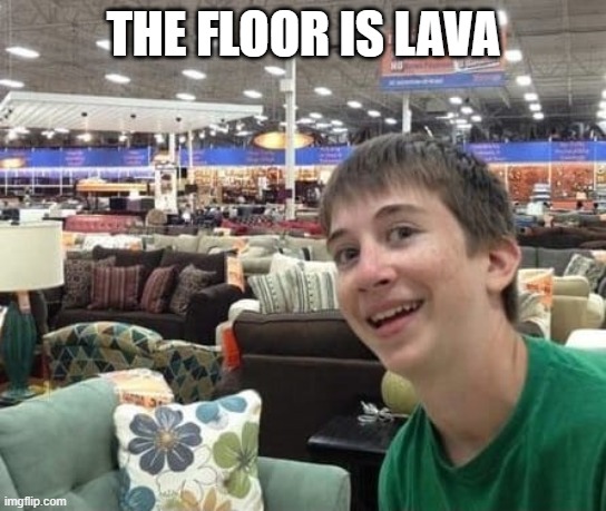 The floor is lava | THE FLOOR IS LAVA | image tagged in couches,funny memes,funny | made w/ Imgflip meme maker