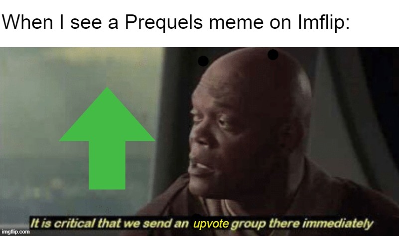 we need more prequelmemes |  When I see a Prequels meme on Imflip: | image tagged in star wars prequels,star wars,upvote,mace windu | made w/ Imgflip meme maker