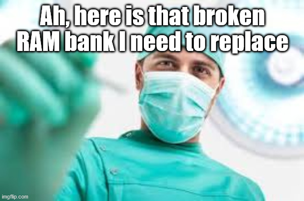 Surgeon | Ah, here is that broken RAM bank I need to replace | image tagged in surgeon | made w/ Imgflip meme maker