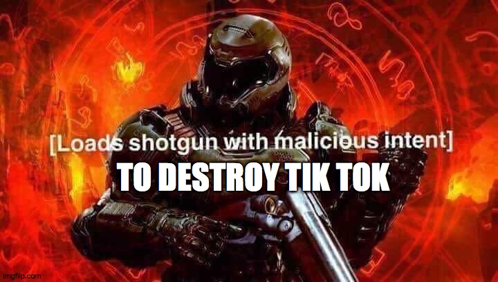 Loads shotgun with malicious intent | TO DESTROY TIK TOK | image tagged in loads shotgun with malicious intent | made w/ Imgflip meme maker