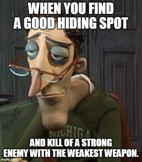 Amirite Gamers | WHEN YOU FIND A GOOD HIDING SPOT; AND KILL OF A STRONG ENEMY WITH THE WEAKEST WEAPON. | image tagged in coraline dad,fps,shooter,pc gaming,videogames,weapons | made w/ Imgflip meme maker