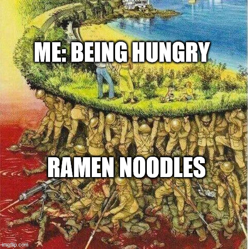 it applies to me atleast | ME: BEING HUNGRY; RAMEN NOODLES | image tagged in soldiers hold up society | made w/ Imgflip meme maker