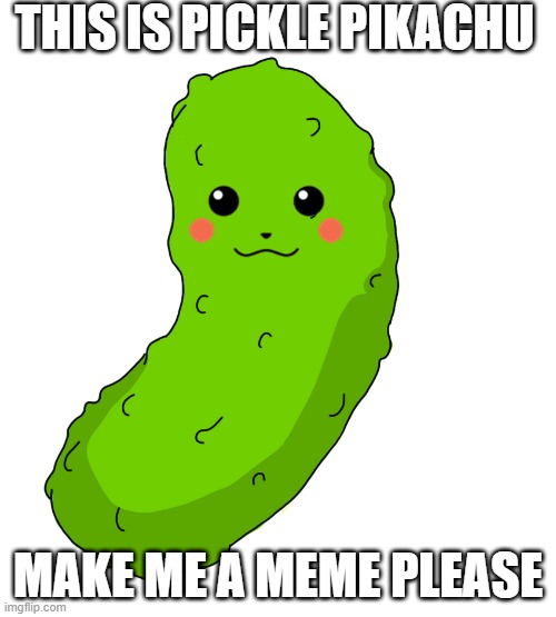 Pickle Pikachu | THIS IS PICKLE PIKACHU; MAKE ME A MEME PLEASE | image tagged in pokemon | made w/ Imgflip meme maker