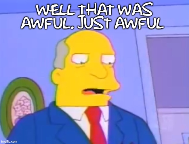 well that awful | WELL THAT WAS AWFUL. JUST AWFUL | image tagged in superintendent chalmers,simpsons,awful,funny,the simpsons | made w/ Imgflip meme maker