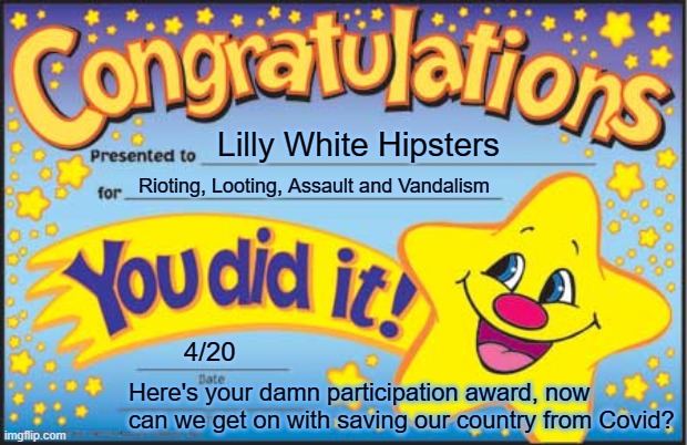 Happy Star Congratulations | Lilly White Hipsters; Rioting, Looting, Assault and Vandalism; 4/20; Here's your damn participation award, now can we get on with saving our country from Covid? | image tagged in memes,happy star congratulations | made w/ Imgflip meme maker