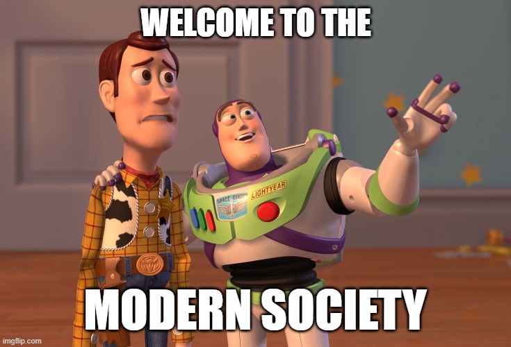 X, X Everywhere Meme | WELCOME TO THE MODERN SOCIETY | image tagged in memes,x x everywhere | made w/ Imgflip meme maker