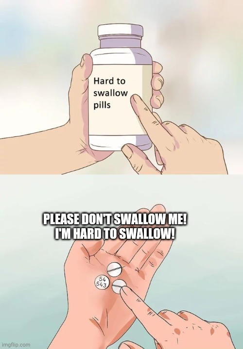 Hard To Swallow Pills | PLEASE DON'T SWALLOW ME!
I'M HARD TO SWALLOW! | image tagged in memes,hard to swallow pills | made w/ Imgflip meme maker