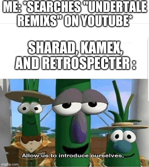 Allow us to introduce ourselves | ME: *SEARCHES "UNDERTALE REMIXS" ON YOUTUBE*; SHARAD, KAMEX, AND RETROSPECTER : | image tagged in allow us to introduce ourselves,undertale,remixs | made w/ Imgflip meme maker