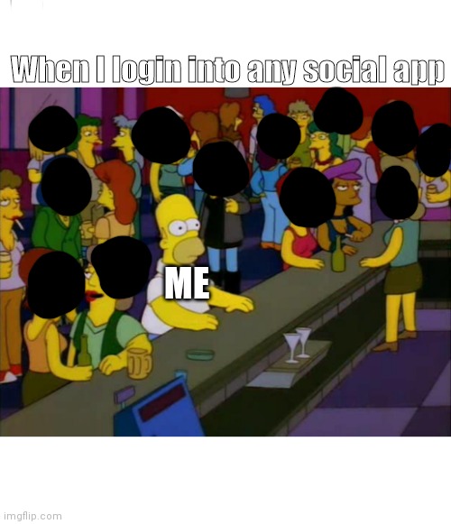 homer simpson me on facebook | When I login into any social app; ME | image tagged in homer simpson me on facebook | made w/ Imgflip meme maker