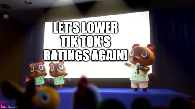 Tom Nook Presentation | LET'S LOWER TIK TOK'S RATINGS AGAIN! | image tagged in tom nook presentation | made w/ Imgflip meme maker