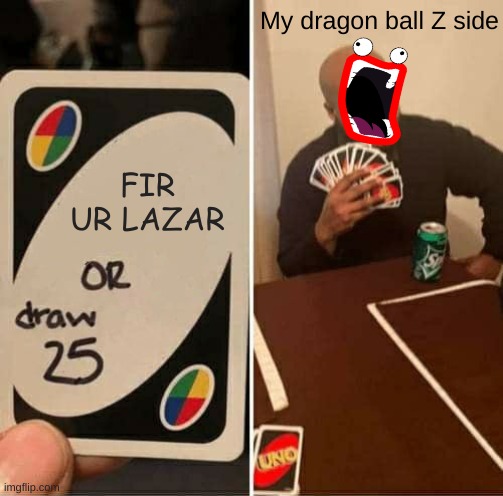 Hmmm... | My dragon ball Z side; FIR UR LAZAR | image tagged in memes,uno draw 25 cards | made w/ Imgflip meme maker