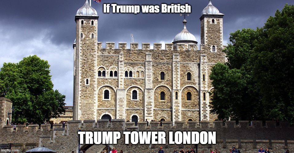 Trump Tower London | If Trump was British; TRUMP TOWER LONDON | image tagged in trump,trump tower,london,trump tower london | made w/ Imgflip meme maker