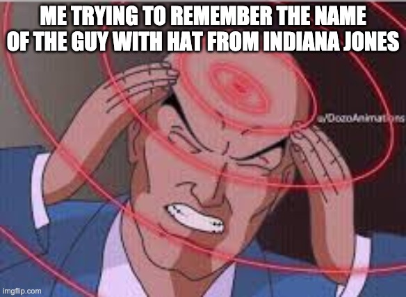 Me trying to remember2 | ME TRYING TO REMEMBER THE NAME OF THE GUY WITH HAT FROM INDIANA JONES | image tagged in me trying to remember | made w/ Imgflip meme maker