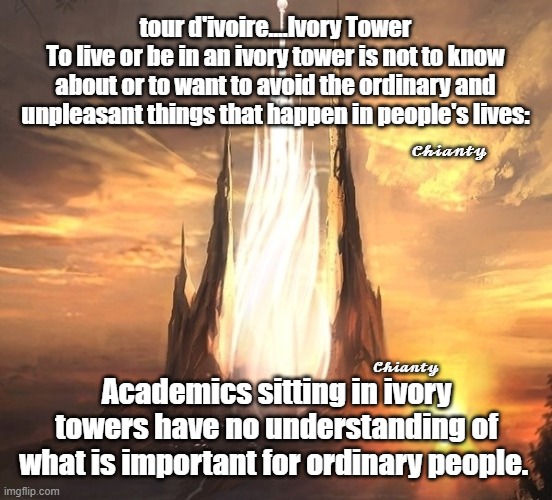 tour d'ivoire.. | tour d'ivoire....Ivory Tower
To live or be in an ivory tower is not to know about or to want to avoid the ordinary and unpleasant things that happen in people's lives:; 𝓒𝓱𝓲𝓪𝓷𝓽𝔂; 𝓒𝓱𝓲𝓪𝓷𝓽𝔂; Academics sitting in ivory towers have no understanding of what is important for ordinary people. | image tagged in not funny | made w/ Imgflip meme maker